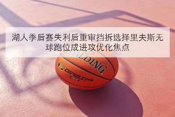 湖人季后赛失利后重审挡拆选择里夫斯无球跑位成进攻优化焦点