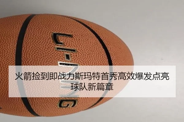 火箭捡到即战力斯玛特首秀高效爆发点亮球队新篇章